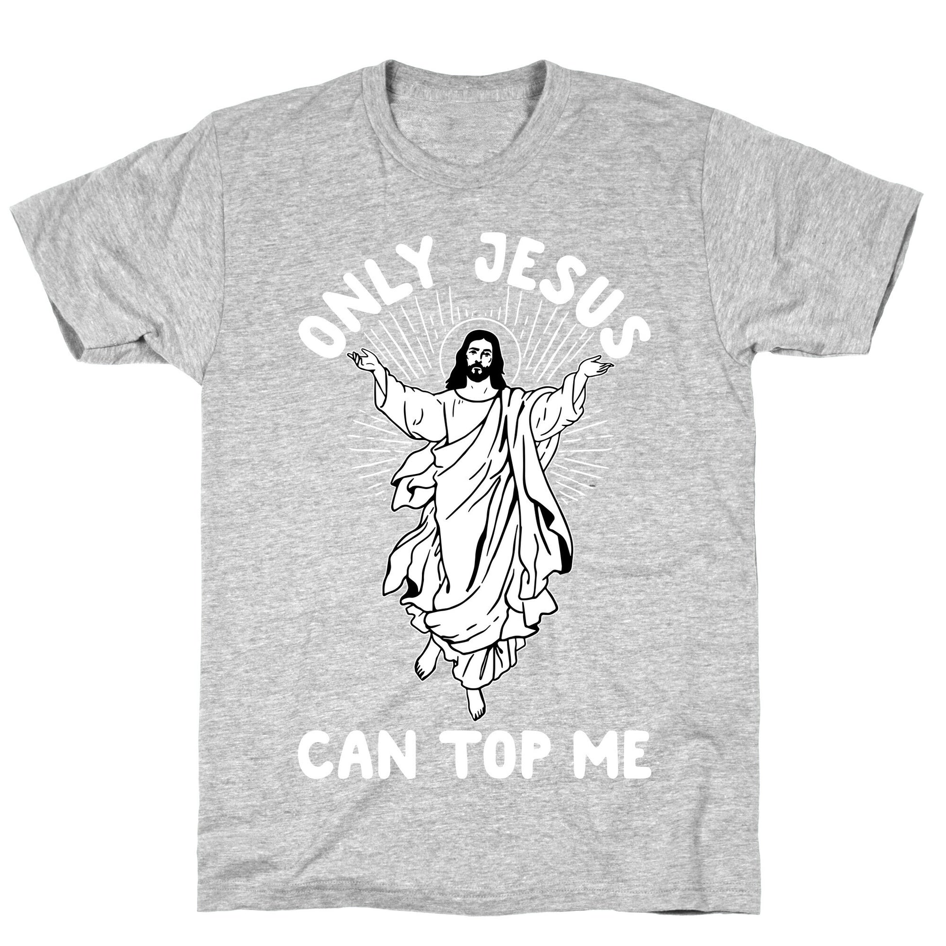 Only Jesus Can Top Me T-Shirt