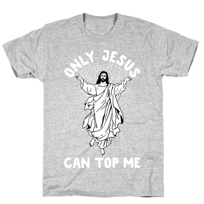 Only Jesus Can Top Me T-Shirt