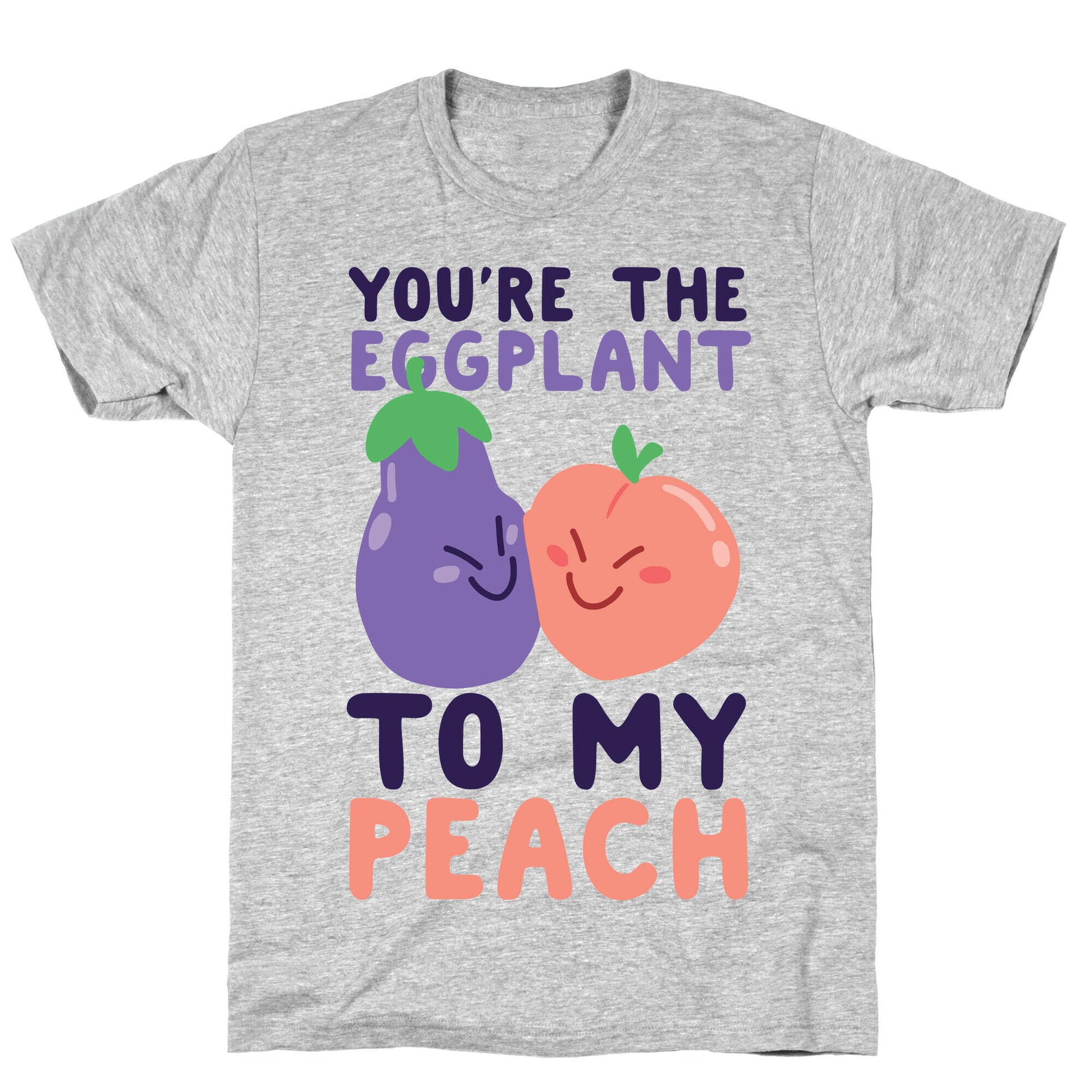 You're the Eggplant to my Peach T-Shirt