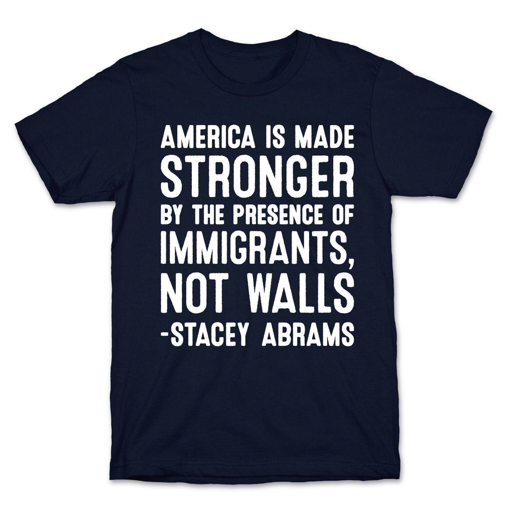 America Is Made Stronger By The Presence of Immigrants, Not Walls - Stacey Abrams Quote T-Shirt