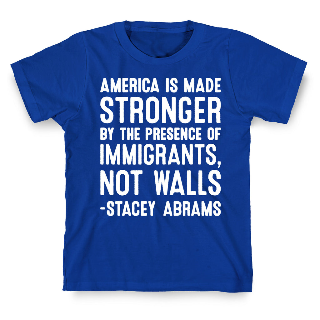 America Is Made Stronger By The Presence of Immigrants, Not Walls - Stacey Abrams Quote T-Shirt