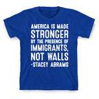 America Is Made Stronger By The Presence of Immigrants, Not Walls - Stacey Abrams Quote T-Shirt