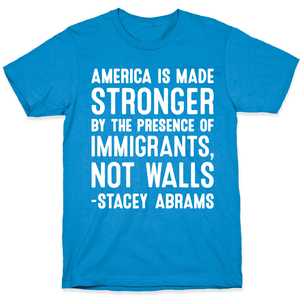 America Is Made Stronger By The Presence of Immigrants, Not Walls - Stacey Abrams Quote T-Shirt