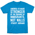 America Is Made Stronger By The Presence of Immigrants, Not Walls - Stacey Abrams Quote T-Shirt