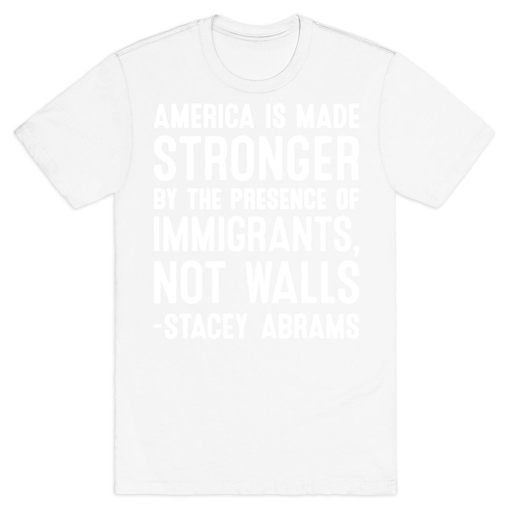 America Is Made Stronger By The Presence of Immigrants, Not Walls - Stacey Abrams Quote T-Shirt
