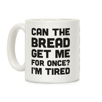 Can The Bread Get Me For Once? I'm Tired Coffee Mug