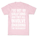 I've Got 99 Solutions And They All Involve Smashing The Patriarchy T-Shirt
