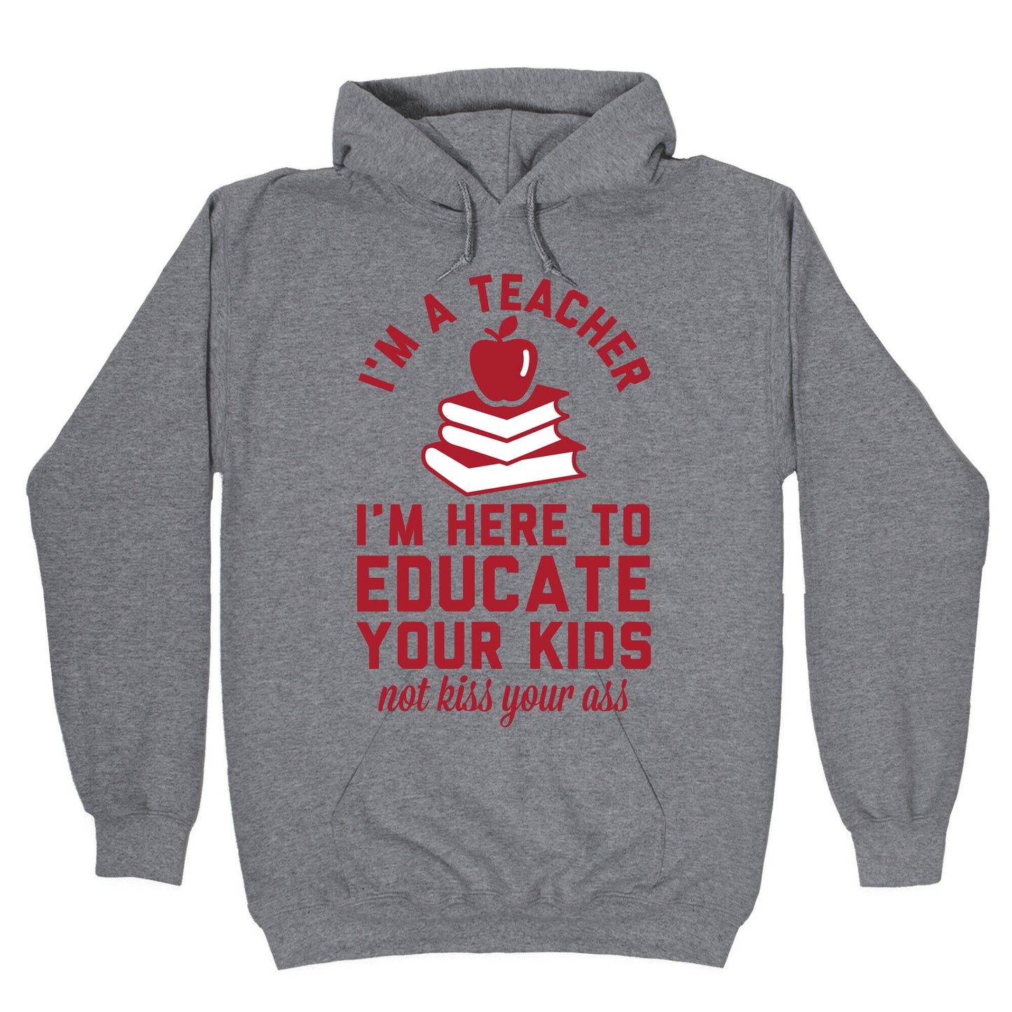 I'm a Teacher I'm Here to Educate Your Kids Not Kiss Your Ass Hoodie