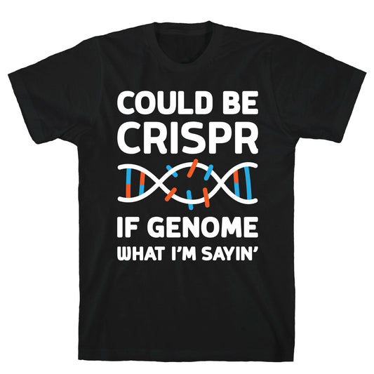 Could Be Crispr, If Genome What I'm Sayin' T-Shirt