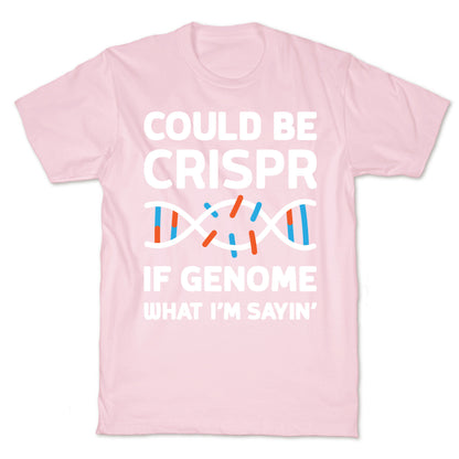 Could Be Crispr, If Genome What I'm Sayin' T-Shirt