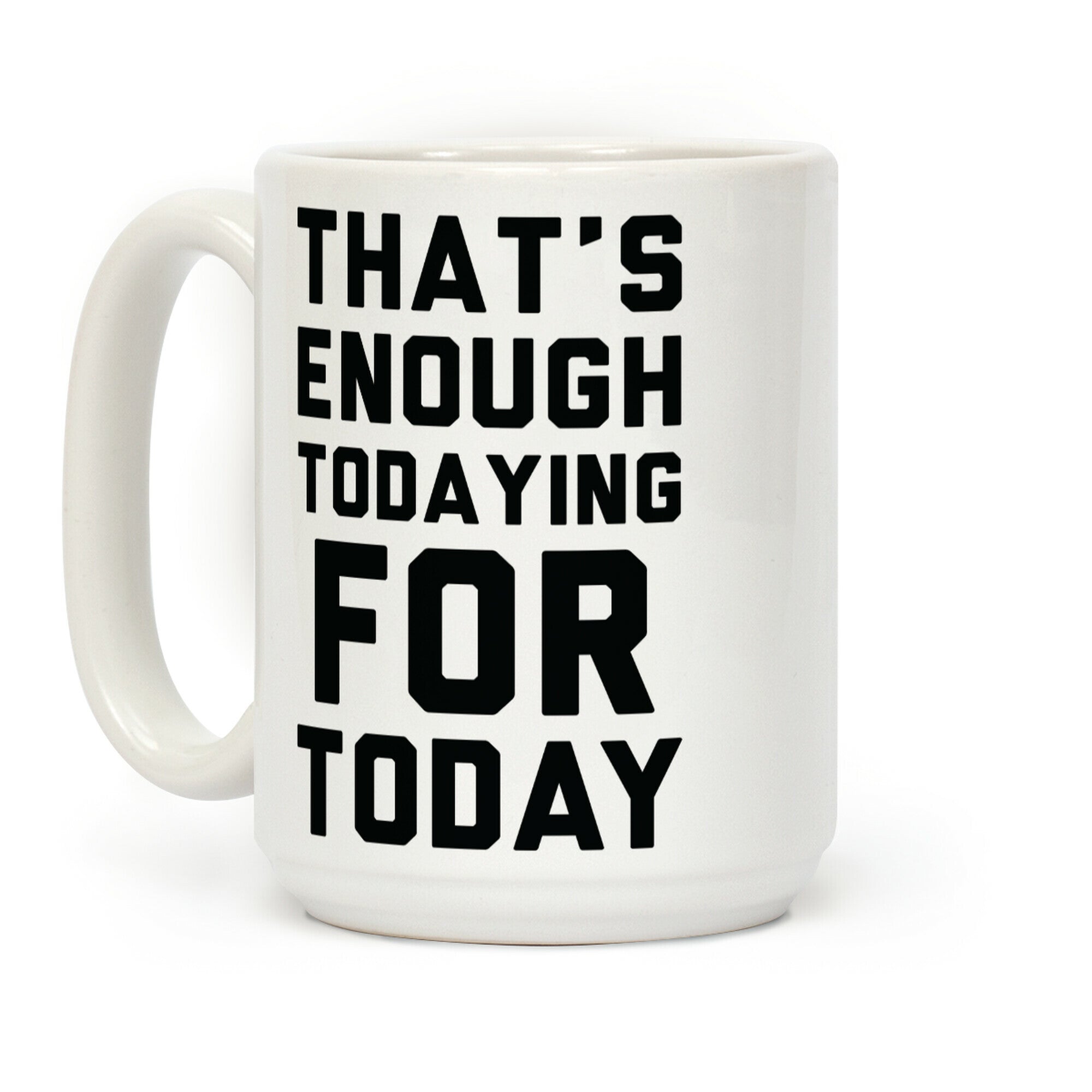 That's Enough Todaying For Today Coffee Mug