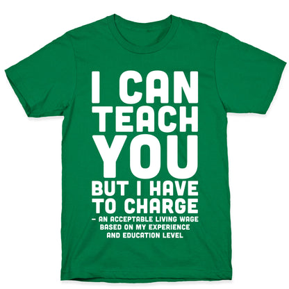 I Can Teach You But I Have to Charge an Acceptable Living Wage T-Shirt