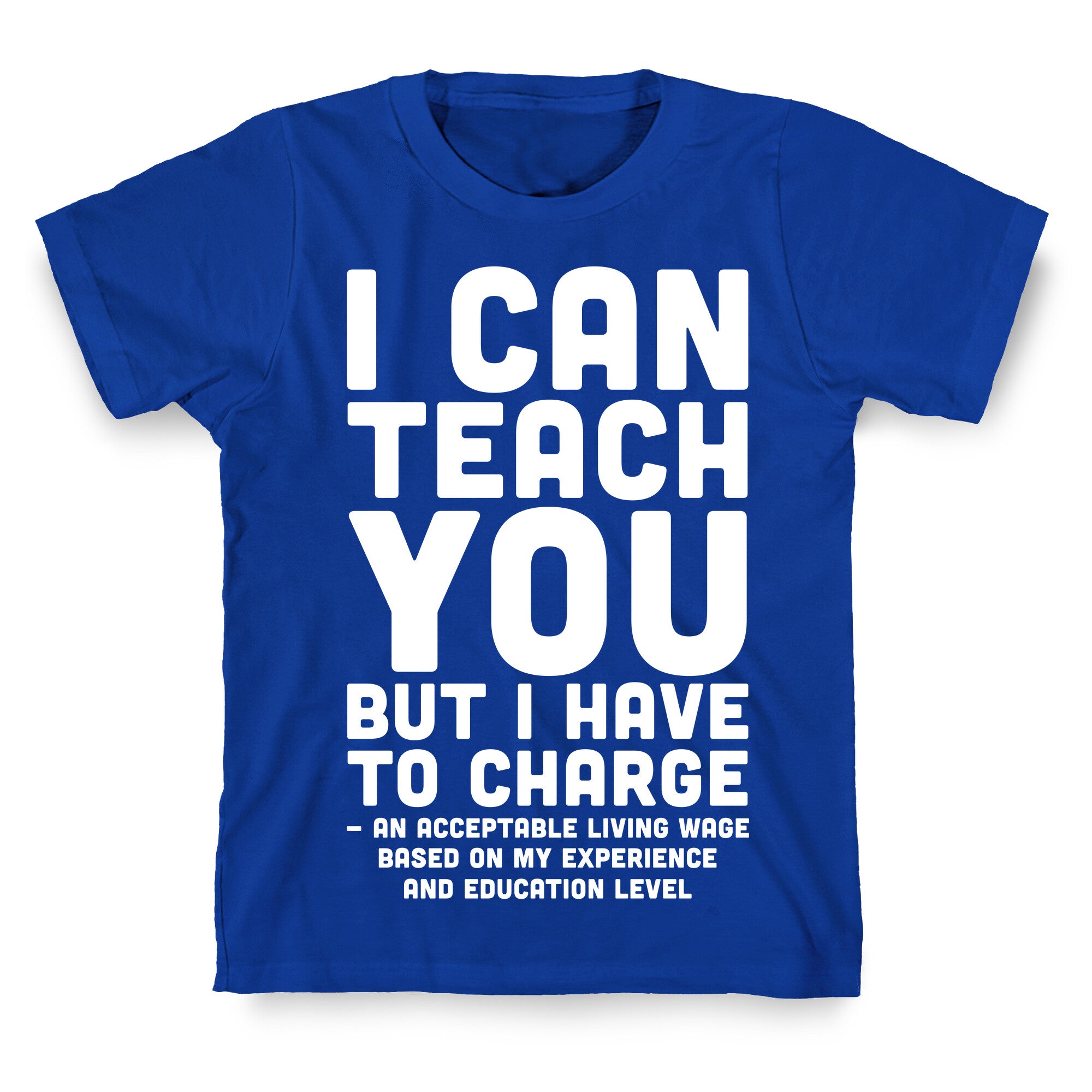 I Can Teach You But I Have to Charge an Acceptable Living Wage T-Shirt