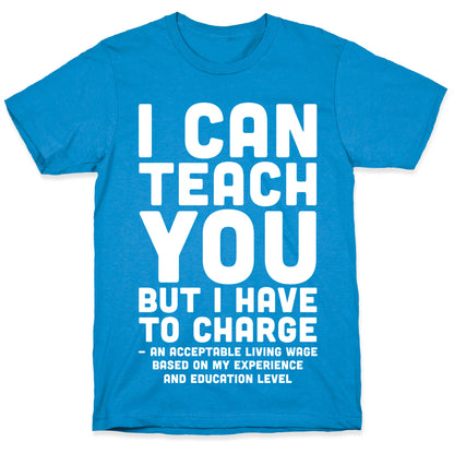 I Can Teach You But I Have to Charge an Acceptable Living Wage T-Shirt