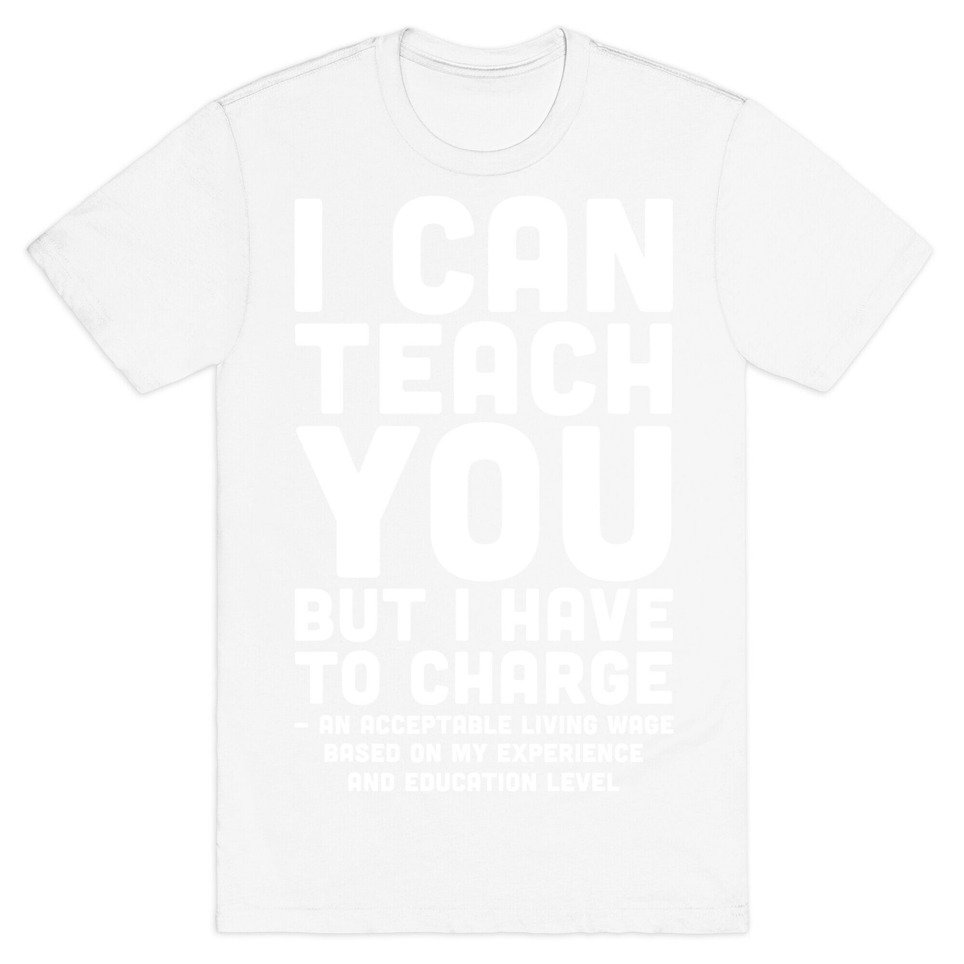 I Can Teach You But I Have to Charge an Acceptable Living Wage T-Shirt