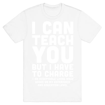 I Can Teach You But I Have to Charge an Acceptable Living Wage T-Shirt
