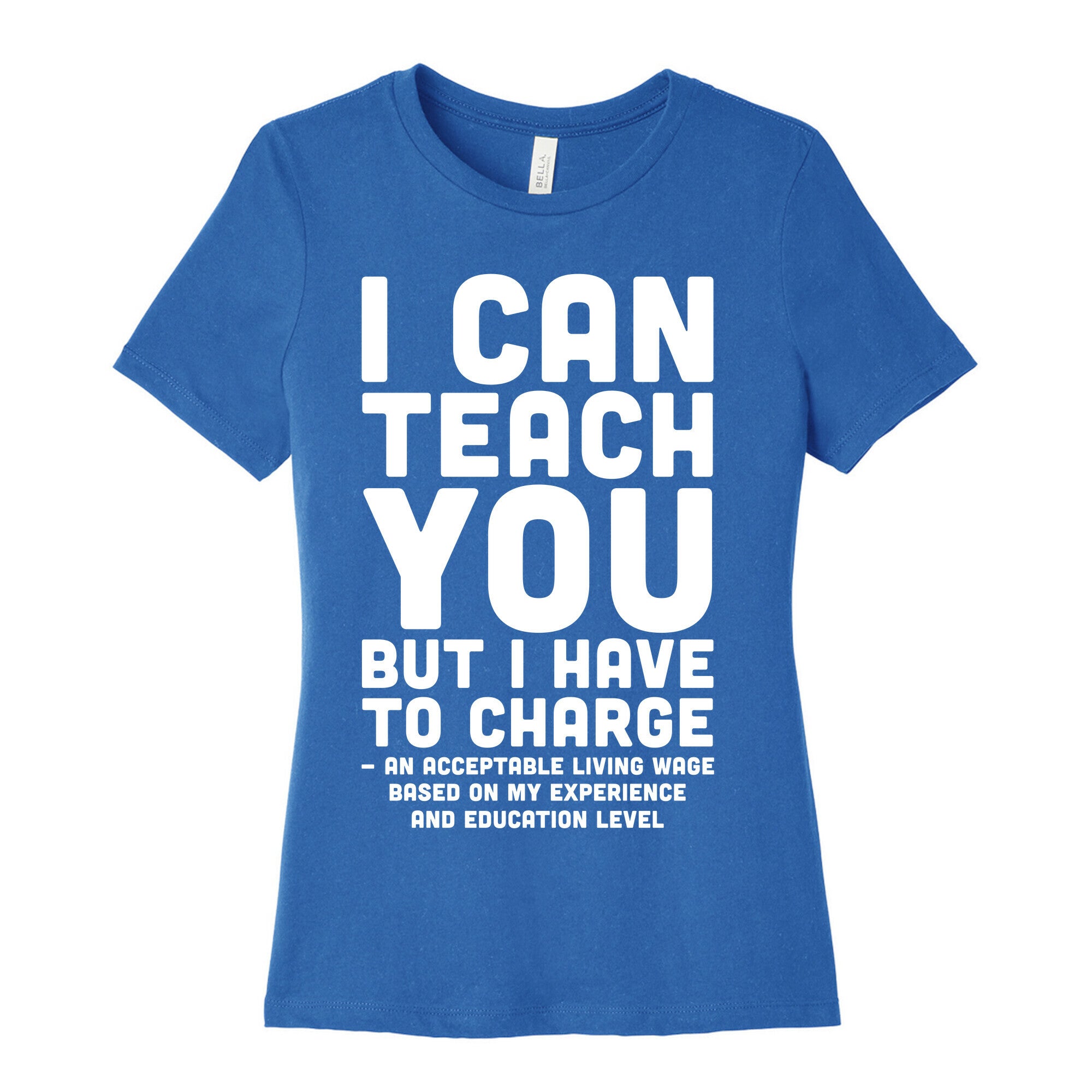 I Can Teach You But I Have to Charge an Acceptable Living Wage Women's Cotton Tee