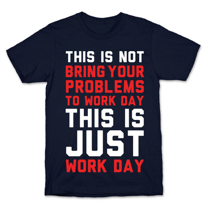 This is Not Bring Your Problems to Work Day This is Just Work Day T-Shirt