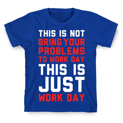 This is Not Bring Your Problems to Work Day This is Just Work Day T-Shirt