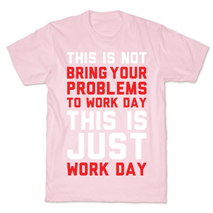 This is Not Bring Your Problems to Work Day This is Just Work Day T-Shirt