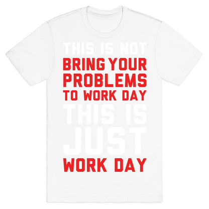 This is Not Bring Your Problems to Work Day This is Just Work Day T-Shirt