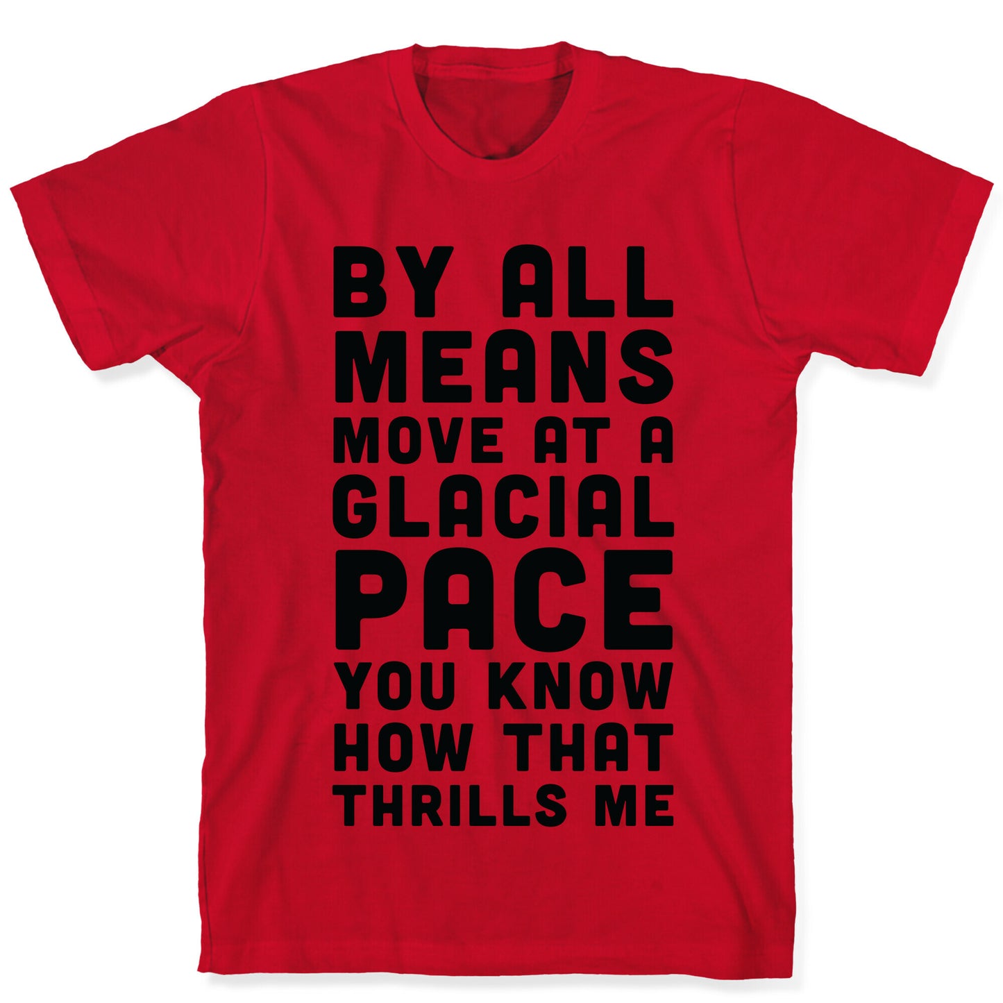 By All Means Move at a Glacial Pace You Know How That Thrills Me T-Shirt