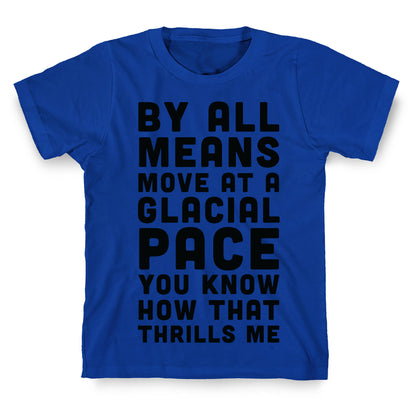 By All Means Move at a Glacial Pace You Know How That Thrills Me T-Shirt