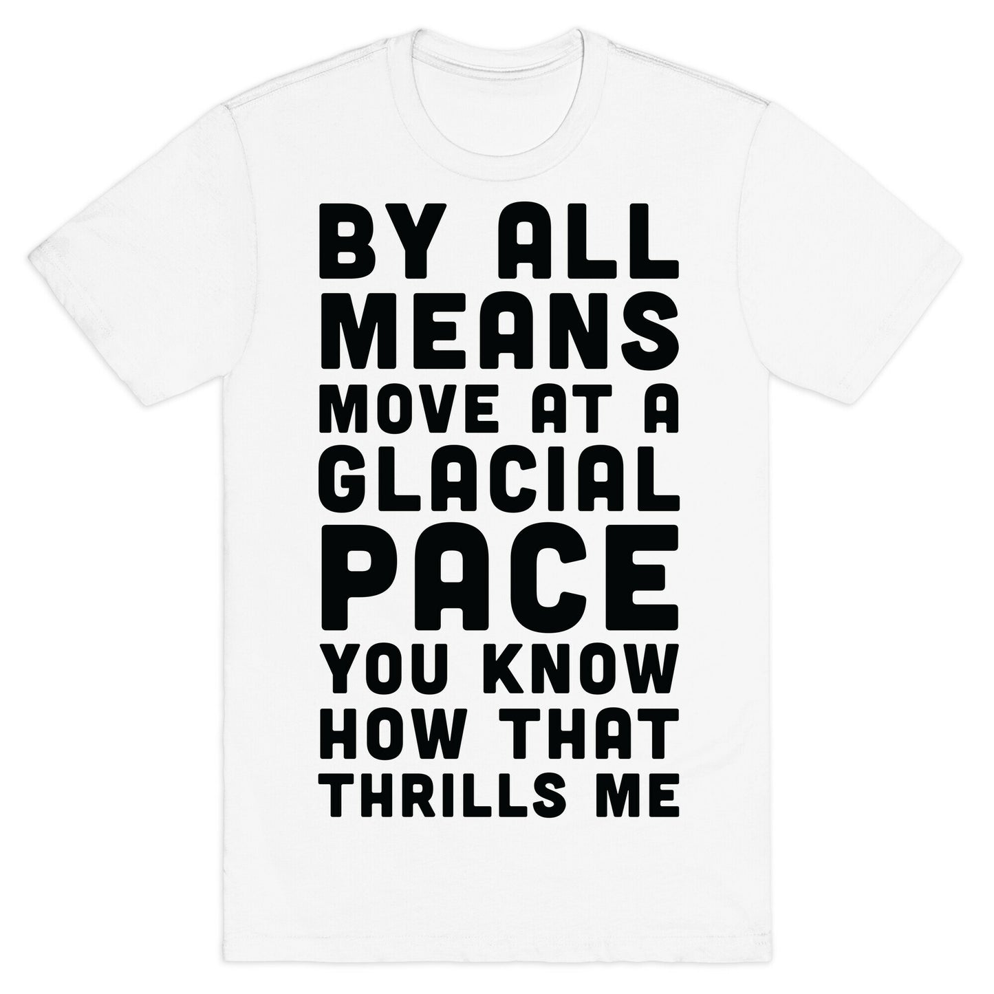 By All Means Move at a Glacial Pace You Know How That Thrills Me T-Shirt