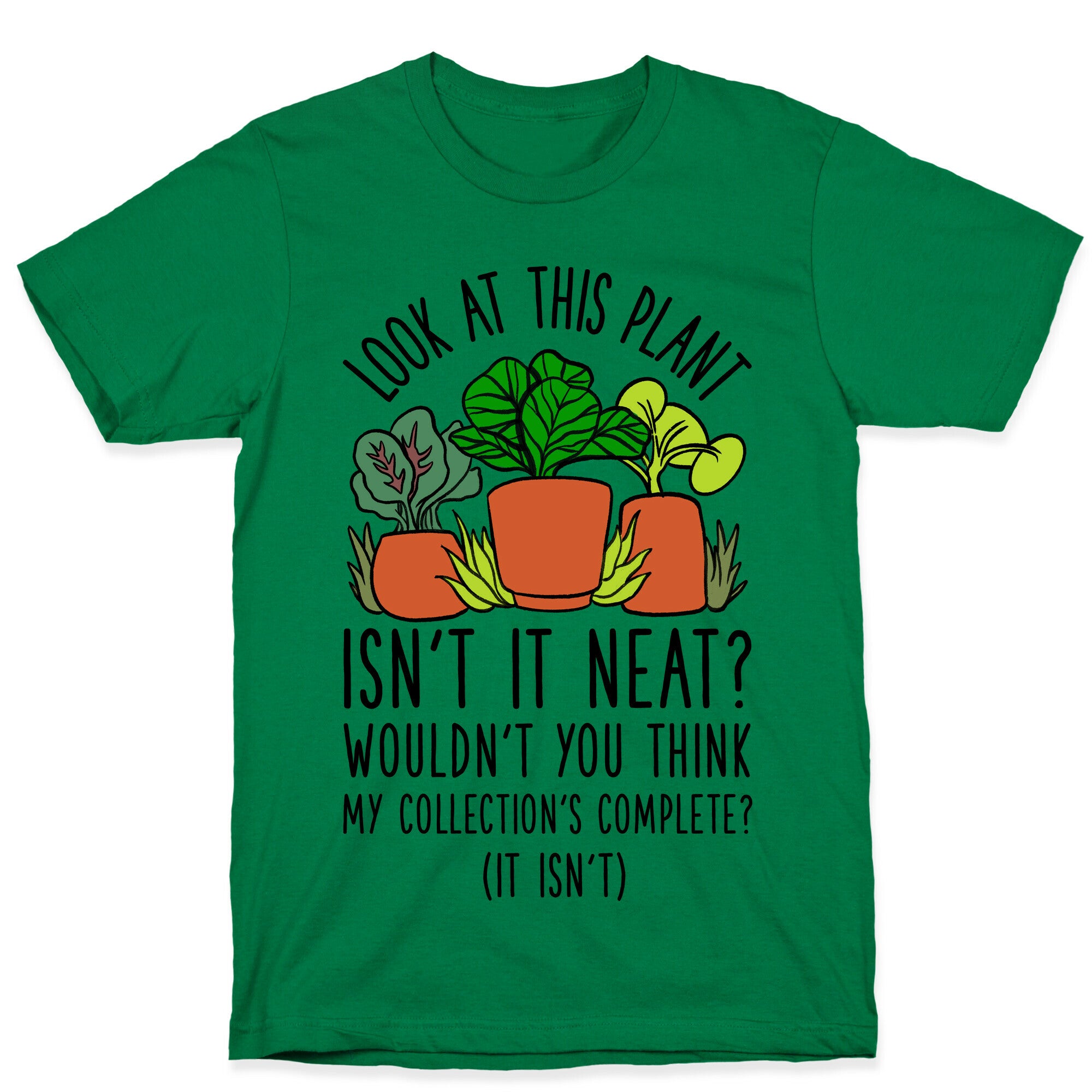 Look At This Plant Isn't It Neat Wouldn't You Think My Collation's Complete? (It Isn't) T-Shirt