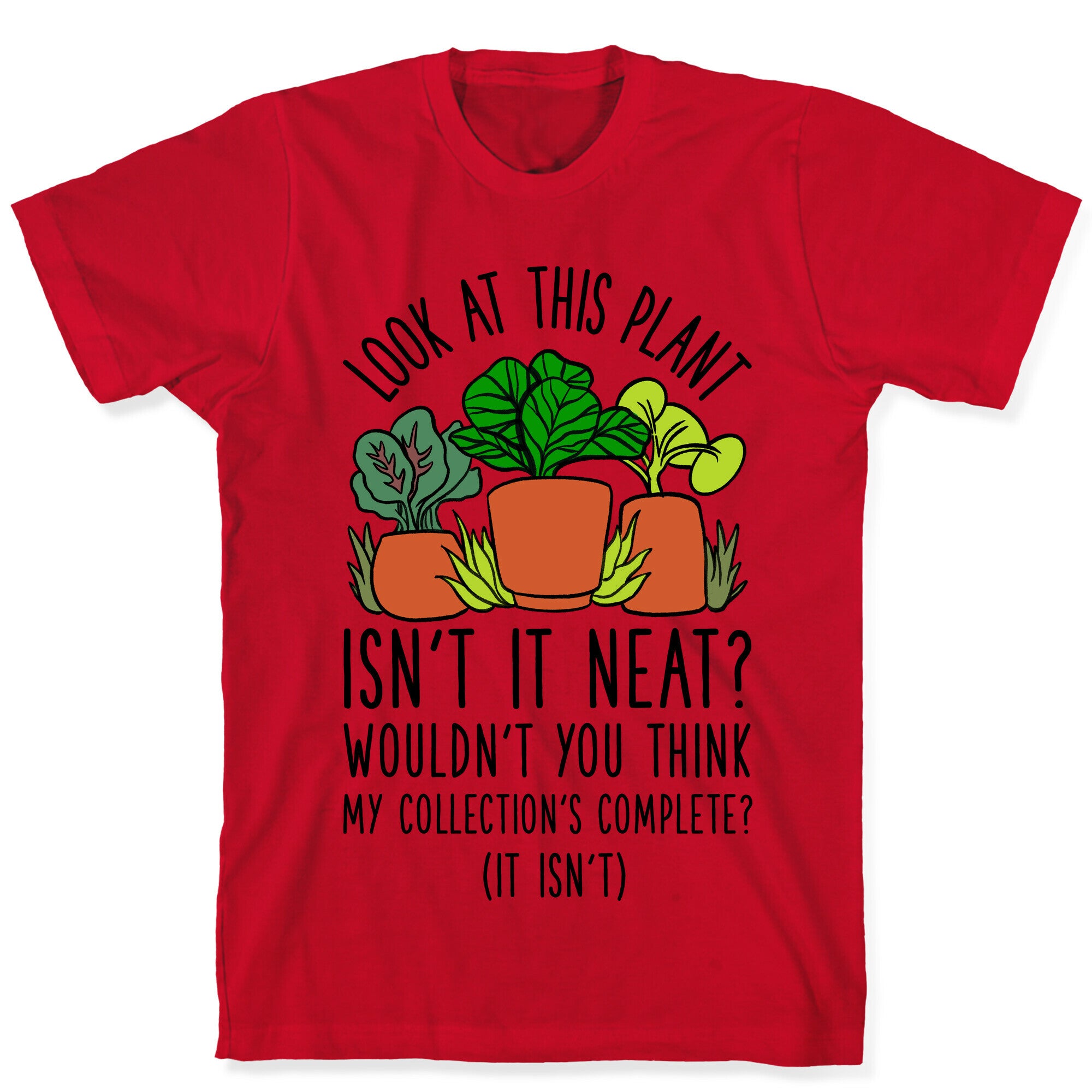 Look At This Plant Isn't It Neat Wouldn't You Think My Collation's Complete? (It Isn't) T-Shirt