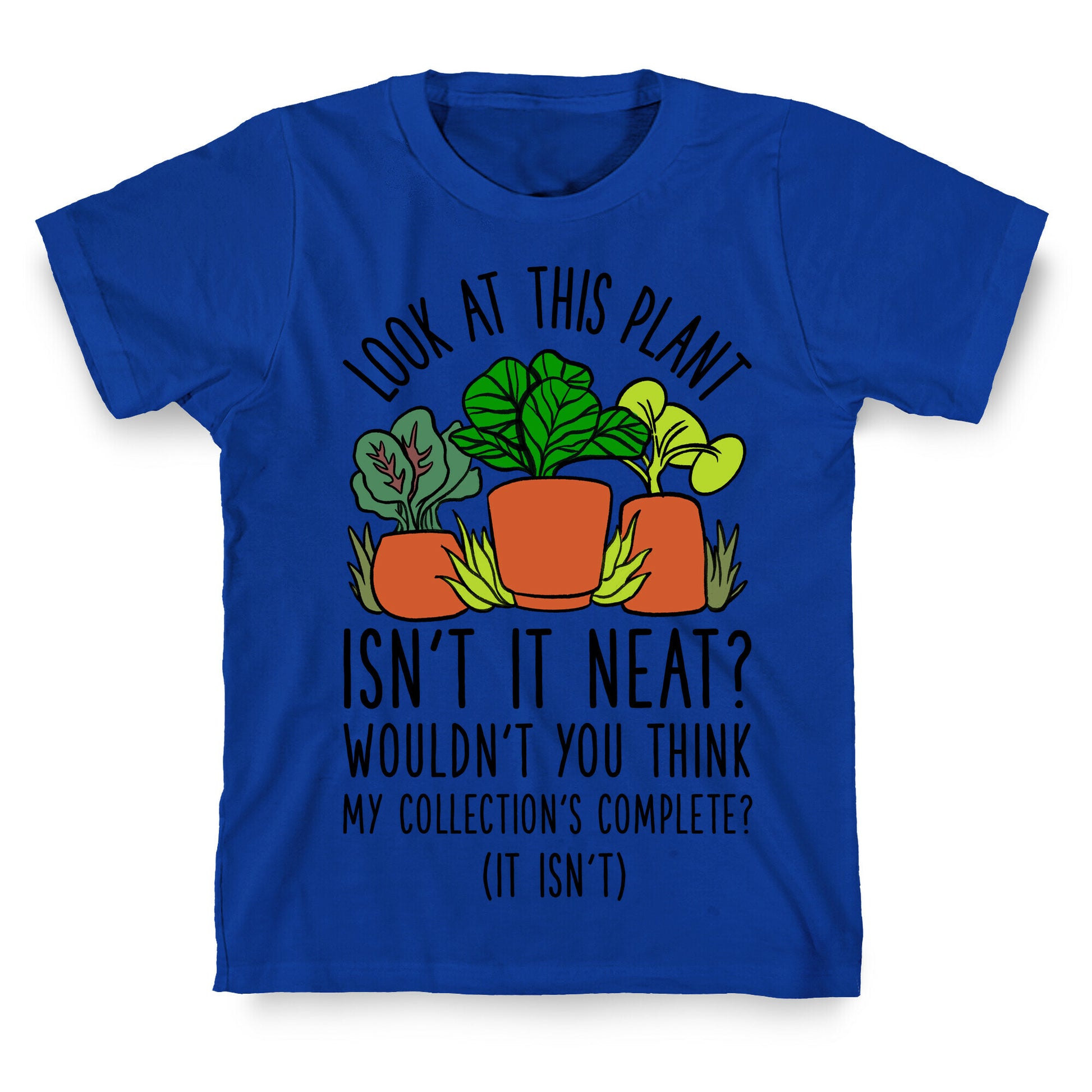 Look At This Plant Isn't It Neat Wouldn't You Think My Collation's Complete? (It Isn't) T-Shirt
