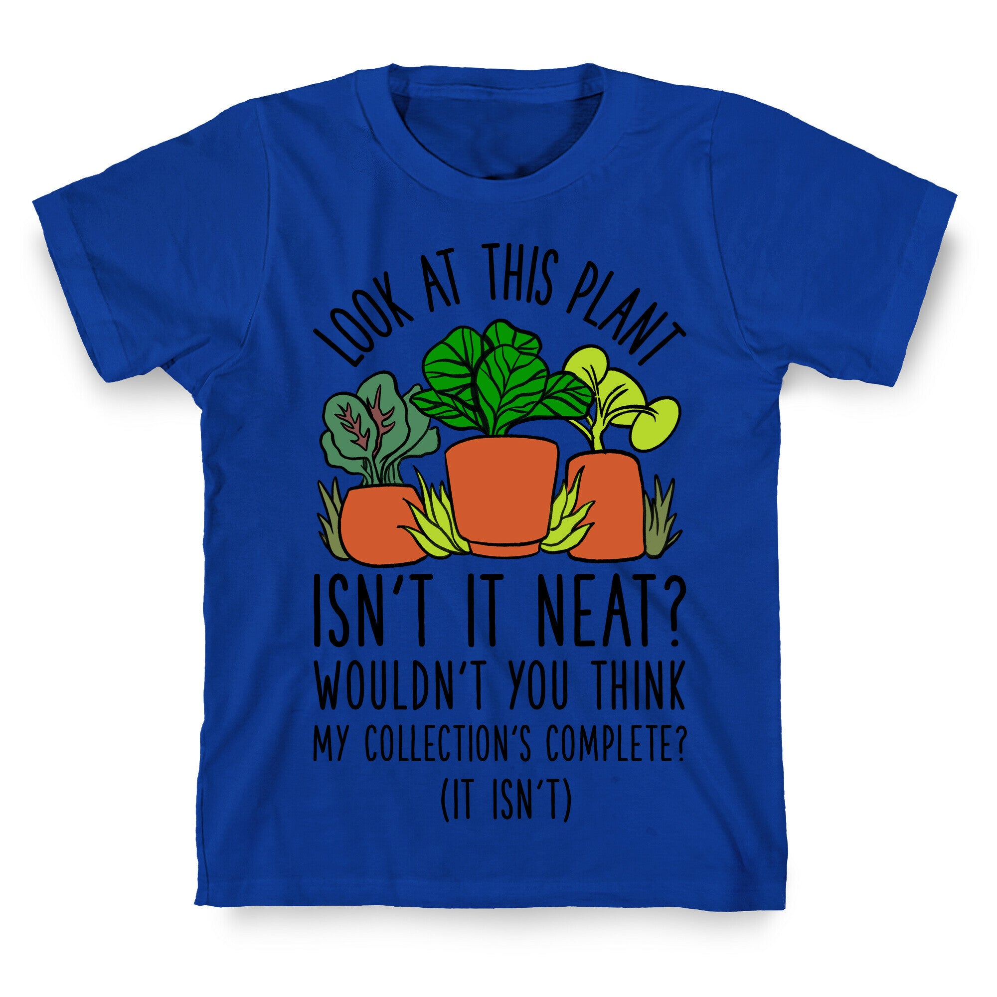 Look At This Plant Isn't It Neat Wouldn't You Think My Collation's Complete? (It Isn't) T-Shirt