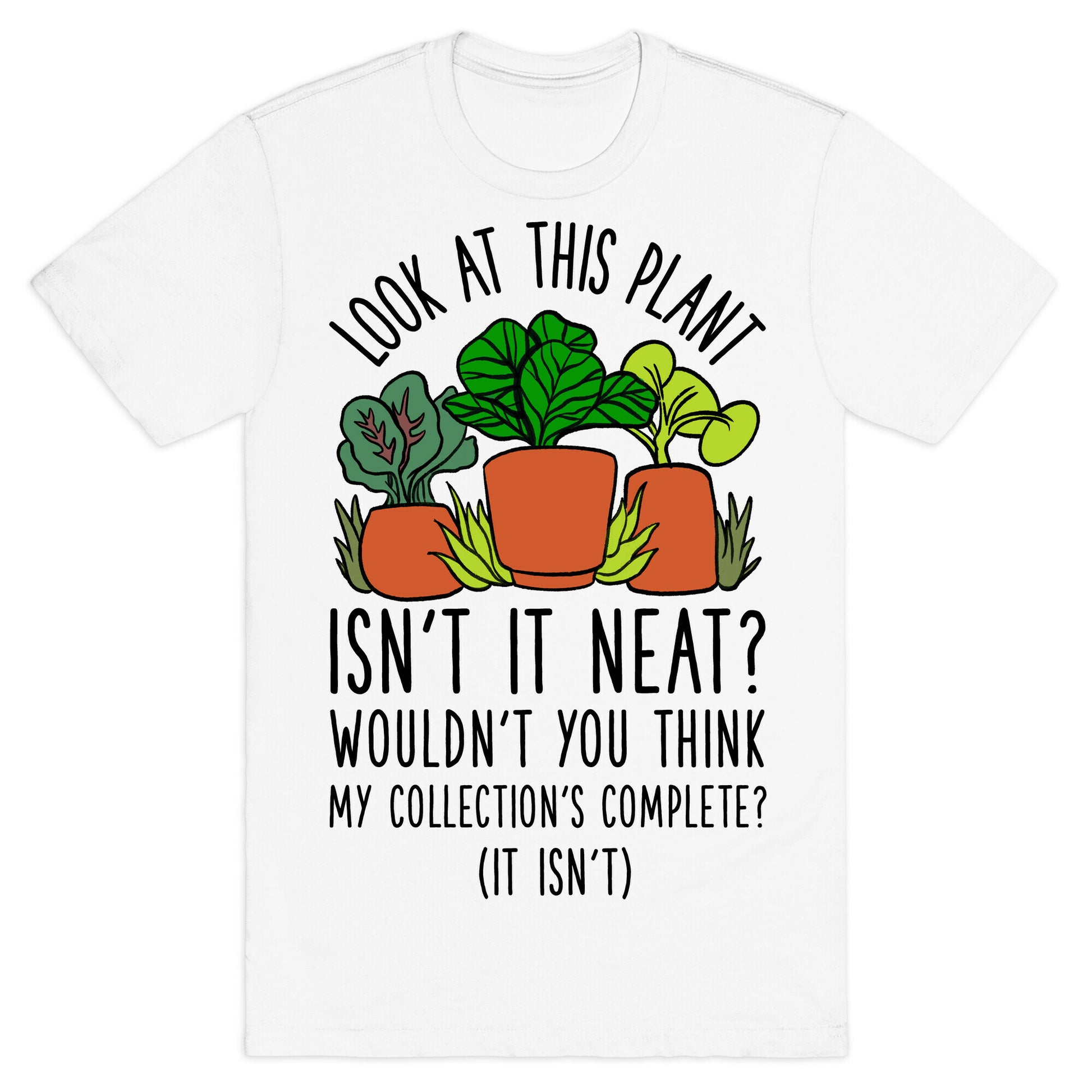 Look At This Plant Isn't It Neat Wouldn't You Think My Collation's Complete? (It Isn't) T-Shirt