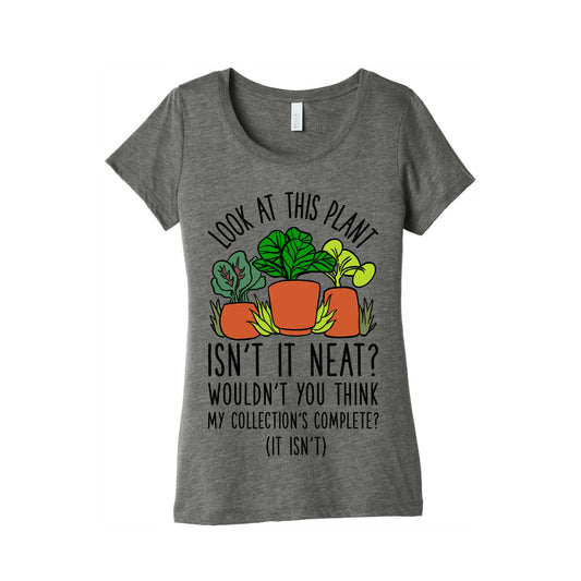 Look At This Plant Isn't It Neat Wouldn't You Think My Collation's Complete? (It Isn't) Women's Triblend Tee
