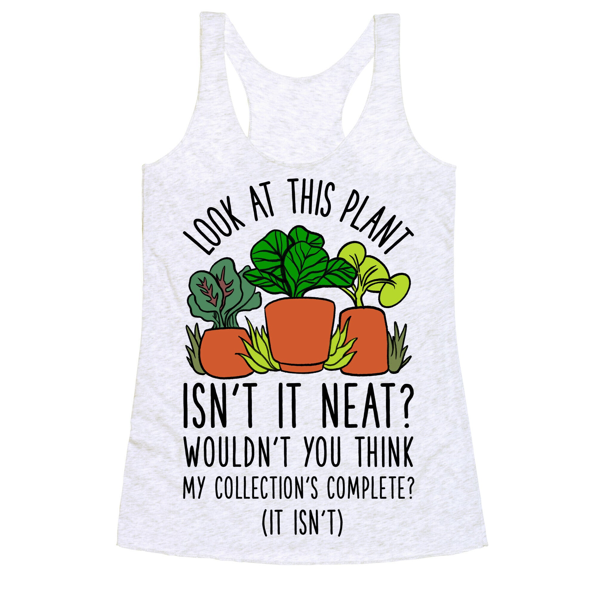 Look At This Plant Isn't It Neat Wouldn't You Think My Collation's Complete? (It Isn't) Racerback Tank