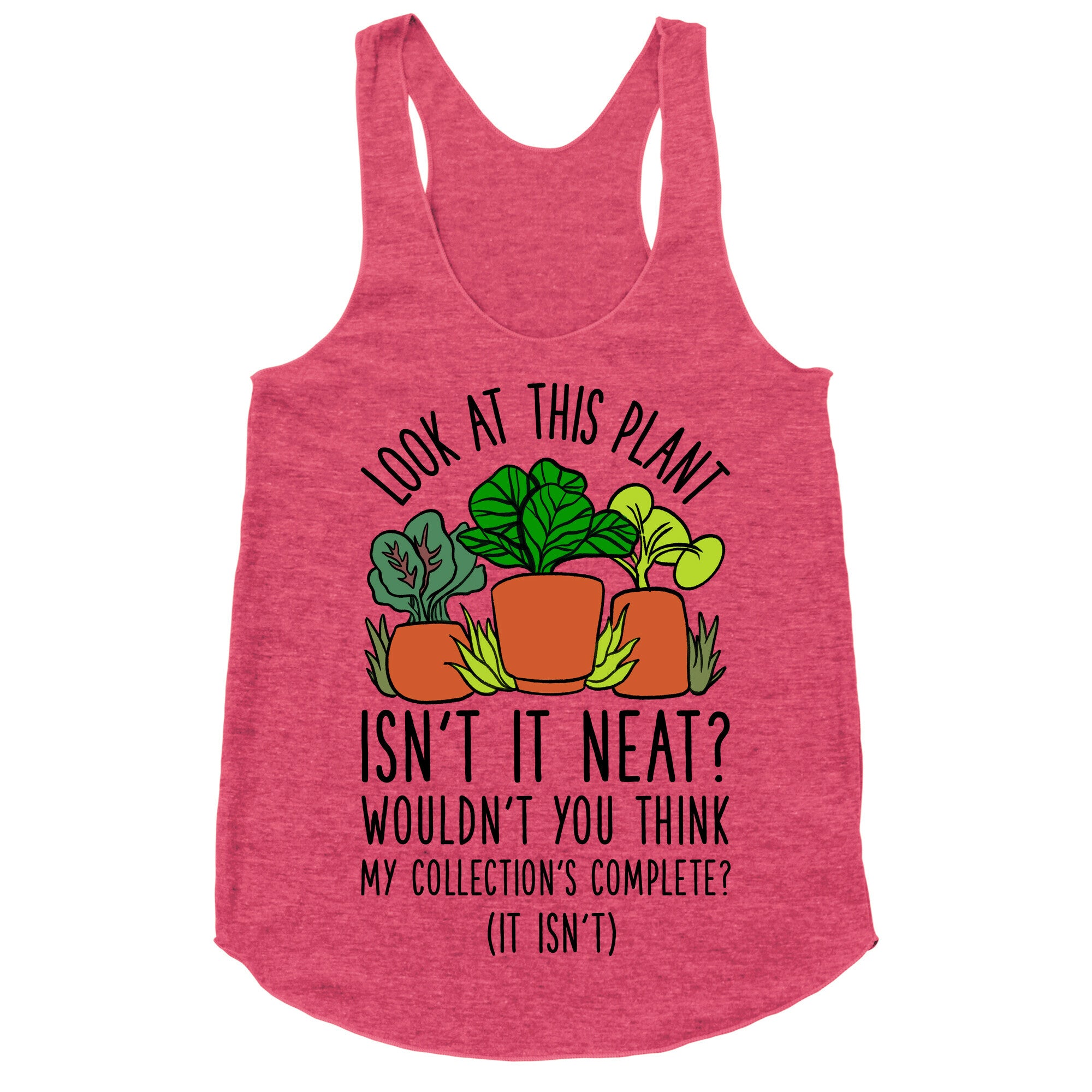 Look At This Plant Isn't It Neat Wouldn't You Think My Collation's Complete? (It Isn't) Racerback Tank