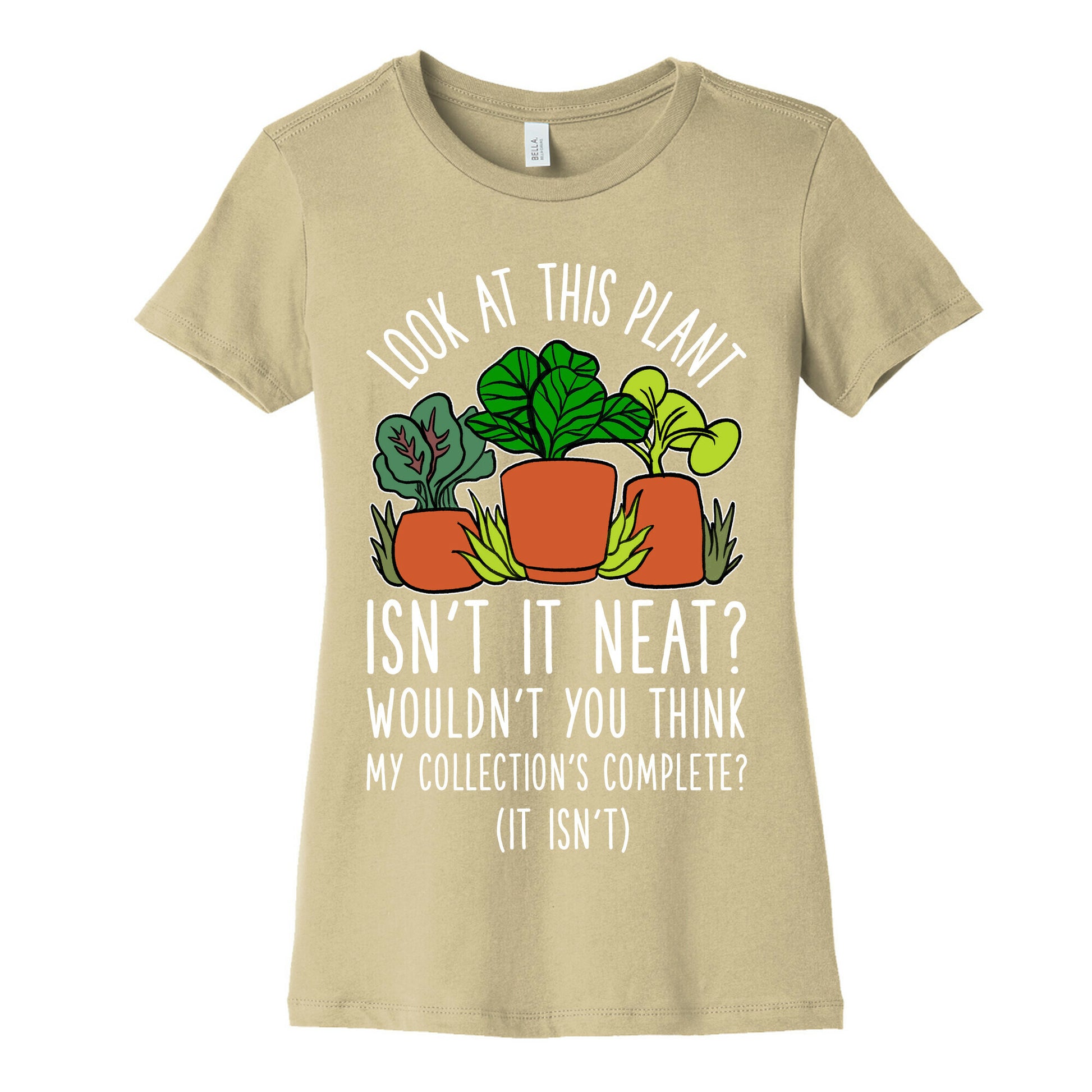 Look At This Plant Isn't It Neat Wouldn't You Think My Collation's Complete? (It Isn't) Women's Cotton Tee