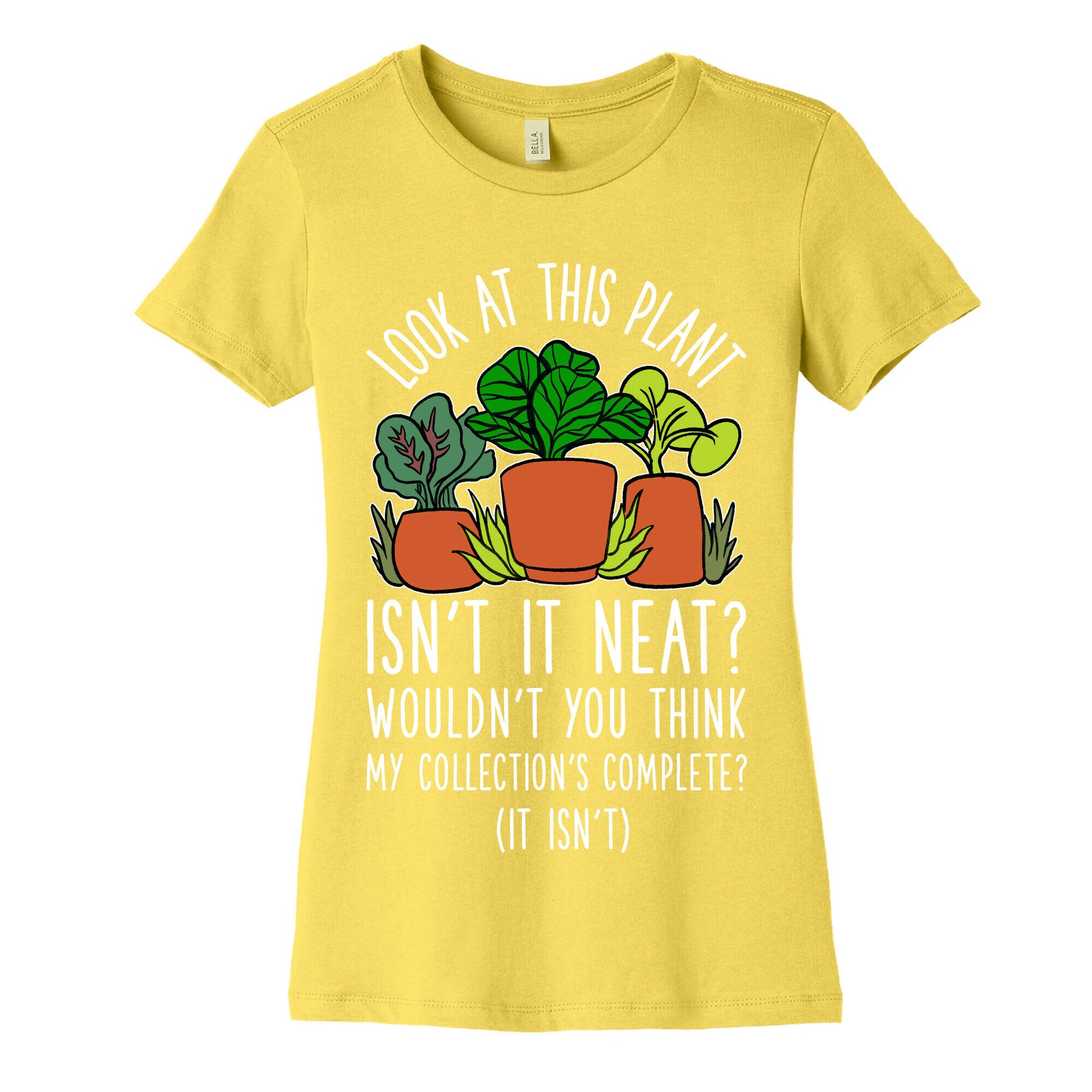 Look At This Plant Isn't It Neat Wouldn't You Think My Collation's Complete? (It Isn't) Women's Cotton Tee