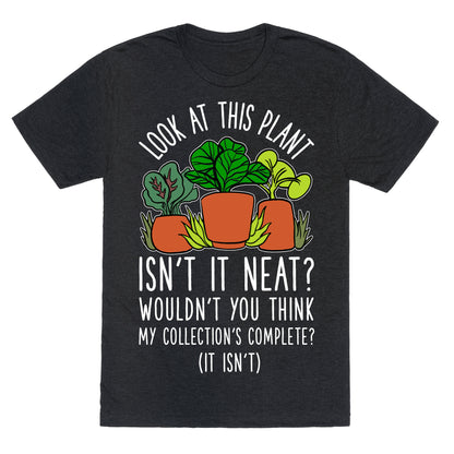 Look At This Plant Isn't It Neat Wouldn't You Think My Collation's Complete? (It Isn't) Unisex Triblend Tee