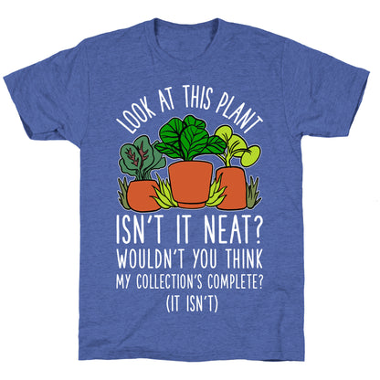 Look At This Plant Isn't It Neat Wouldn't You Think My Collation's Complete? (It Isn't) Unisex Triblend Tee