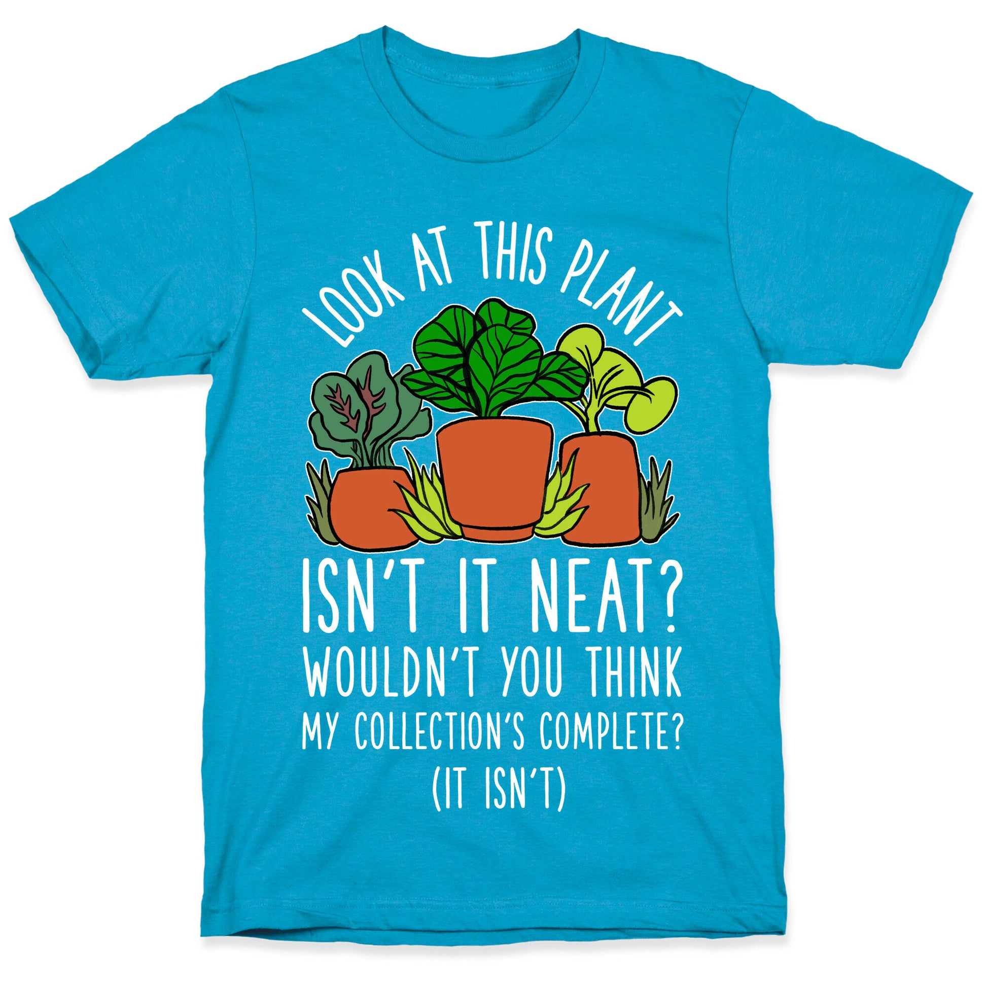 Look At This Plant Isn't It Neat Wouldn't You Think My Collation's Complete? (It Isn't) Unisex Triblend Tee