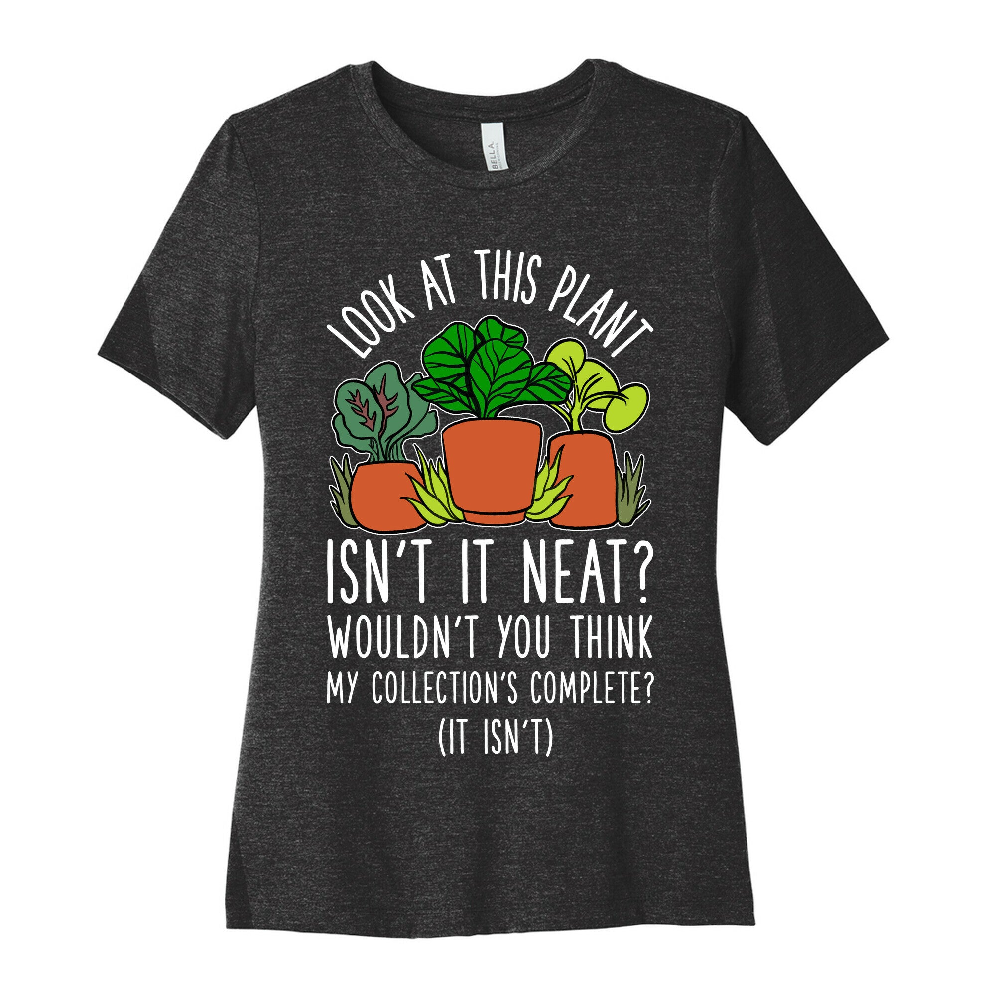 Look At This Plant Isn't It Neat Wouldn't You Think My Collation's Complete? (It Isn't) Women's Cotton Tee