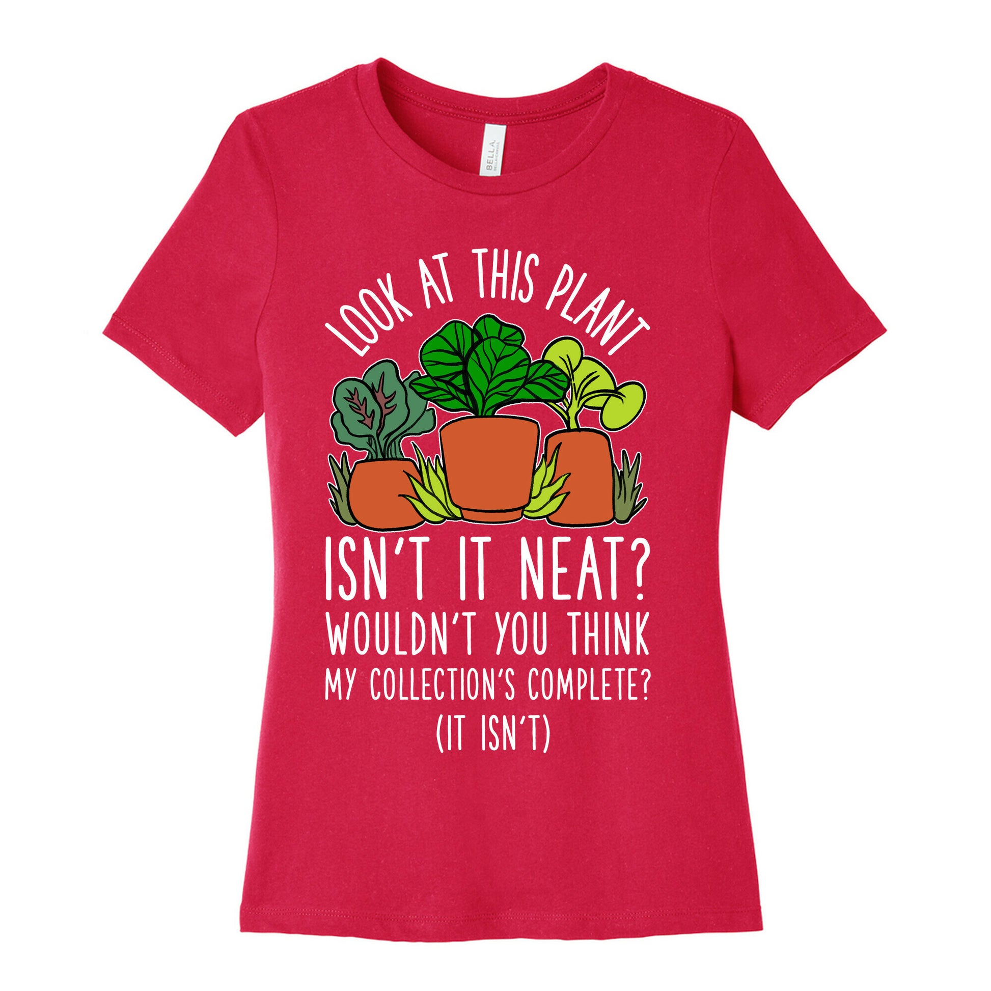 Look At This Plant Isn't It Neat Wouldn't You Think My Collation's Complete? (It Isn't) Women's Cotton Tee