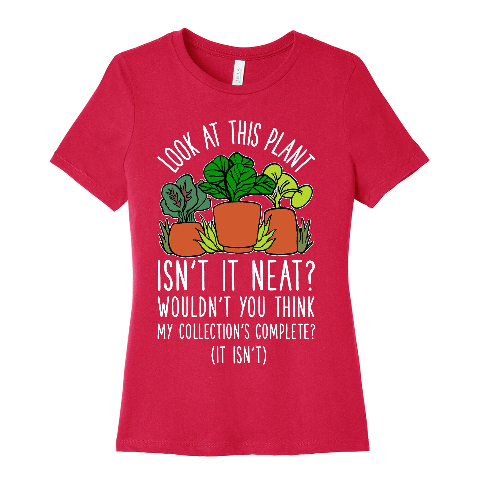 Look At This Plant Isn't It Neat Wouldn't You Think My Collation's Complete? (It Isn't) Women's Cotton Tee