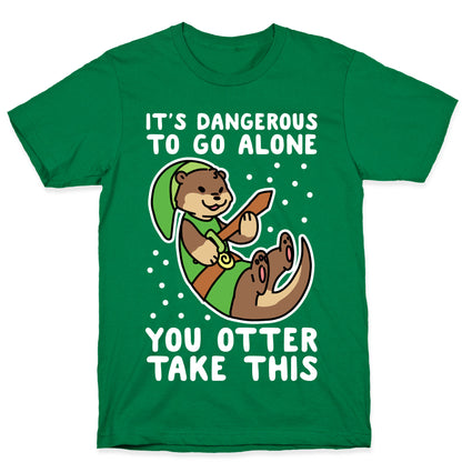 It's Dangerous to Go Alone, You Otter Take This T-Shirt