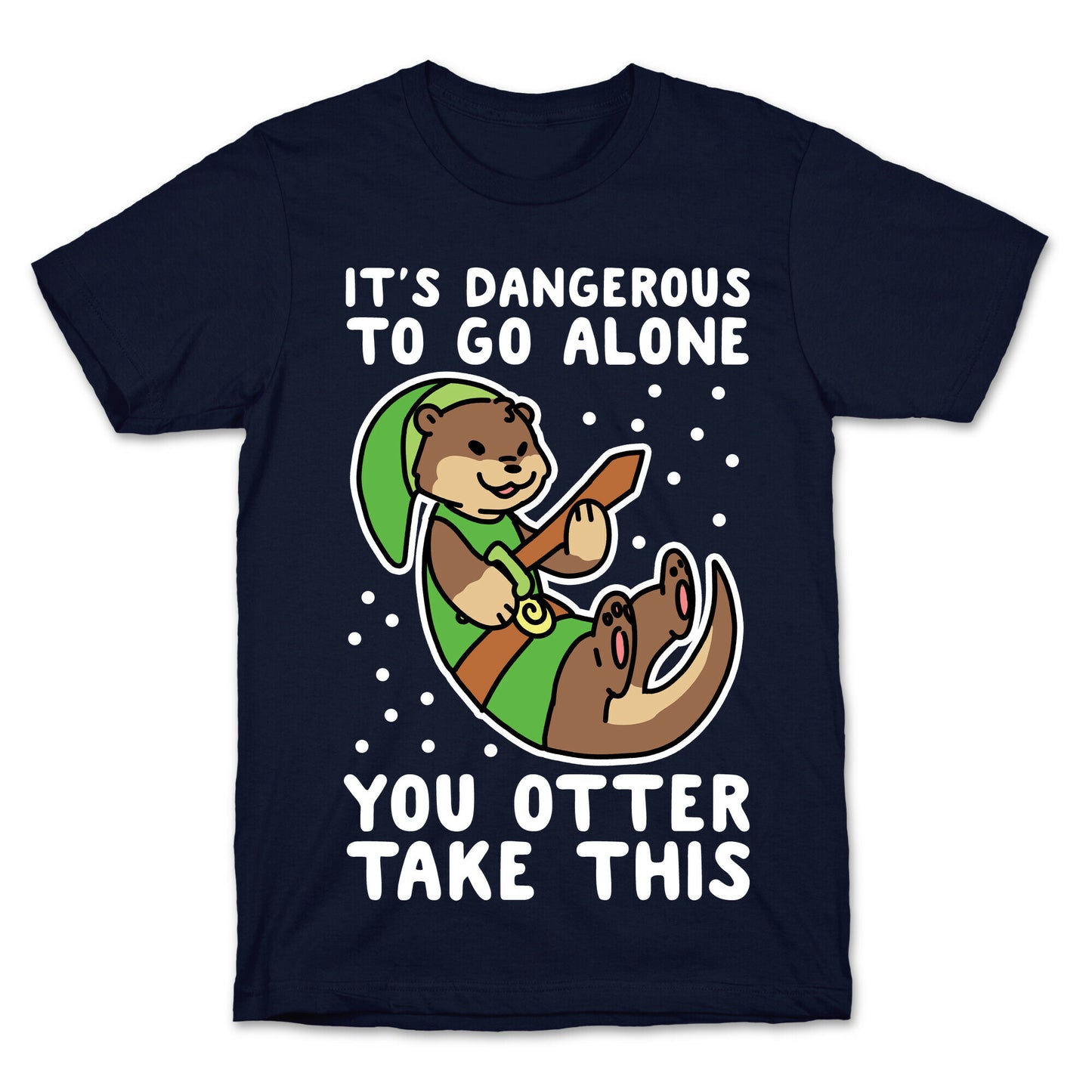 It's Dangerous to Go Alone, You Otter Take This T-Shirt