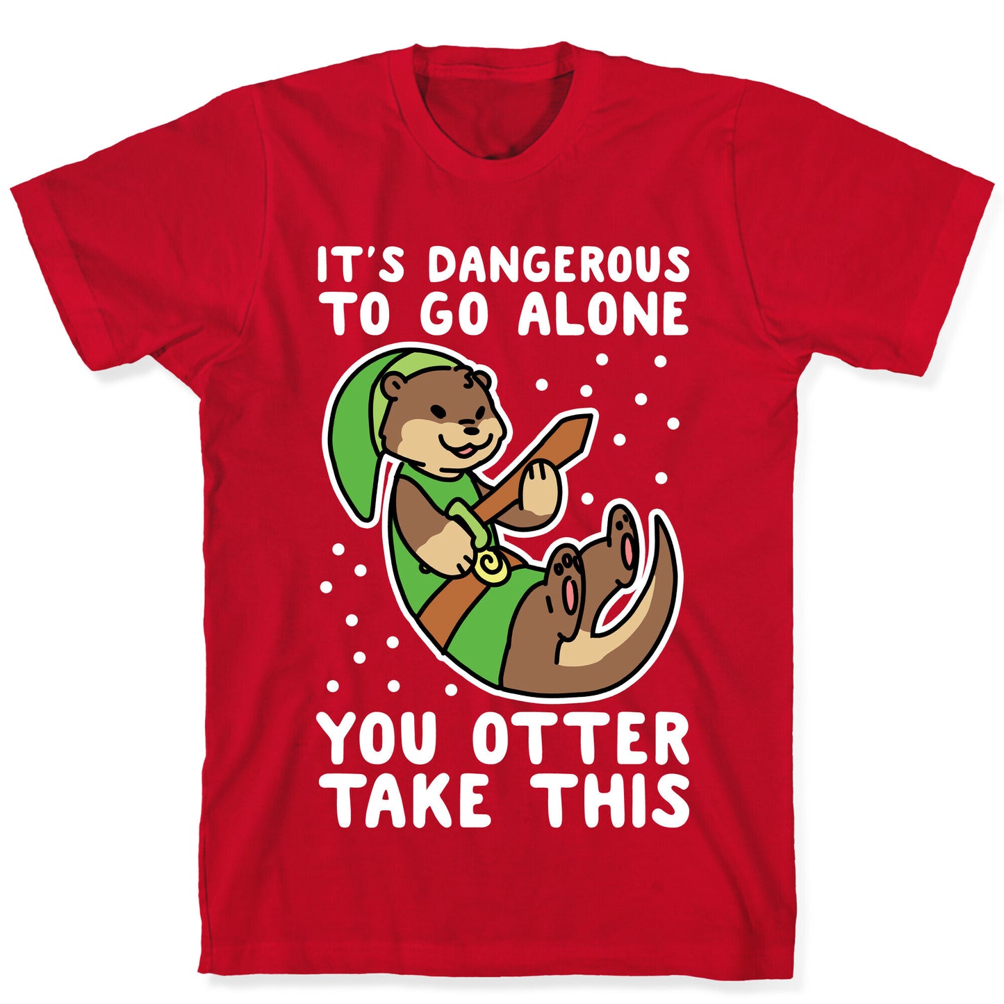 It's Dangerous to Go Alone, You Otter Take This T-Shirt