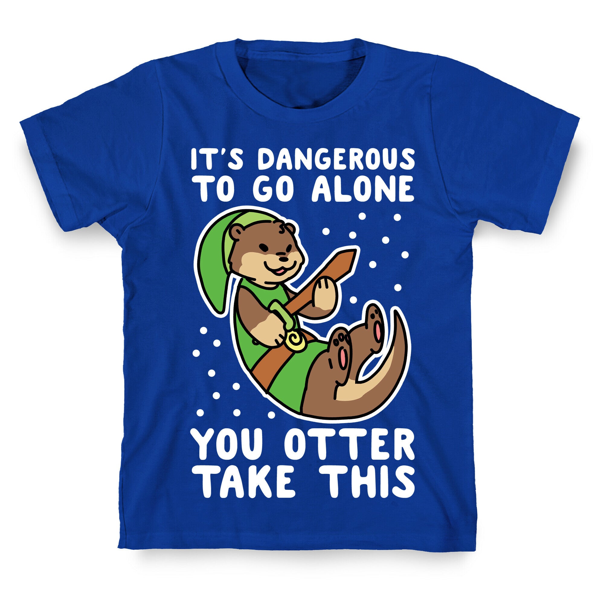 It's Dangerous to Go Alone, You Otter Take This T-Shirt