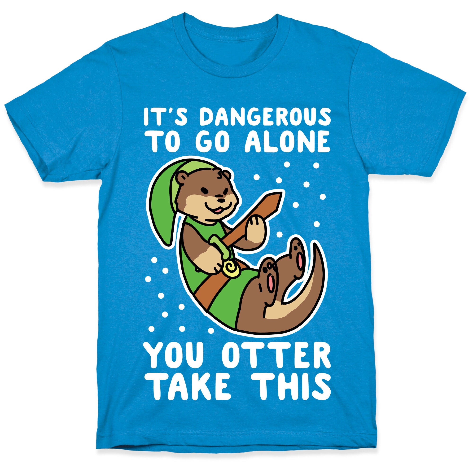 It's Dangerous to Go Alone, You Otter Take This T-Shirt