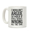 I wouldn't ARGUE so much if people weren't WRONG all the time Coffee Mug
